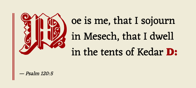 Psalm 120:5: Woe is me, that I sojourn in Mesech, that I dwell in the tents of Kedar D: